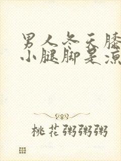 男人冬天膝盖到小腿脚是凉的咋回事