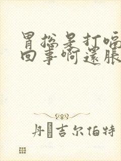 胃总是打嗝怎么回事啊还胀气