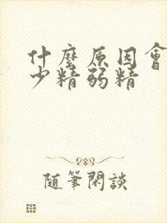 什么原因会导致少精弱精