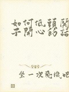 如何低头哄女孩子开心的话