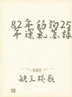 82年的狗25年运气怎样