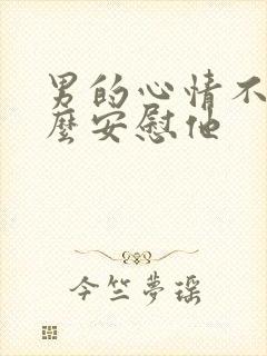 男的心情不好怎么安慰他