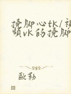 挠脚心tk/视频vk的挠脚心tkvk视频封面