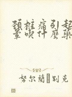 颈椎痛引起的头晕吃什么药效果好封面