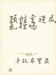 颈椎会造成胸闷气短吗