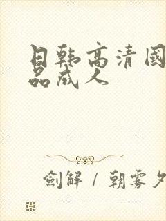 日韩高清国产精品成人