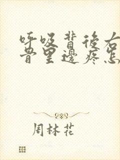 呼吸背后右侧肋骨里边疼怎么回事封面