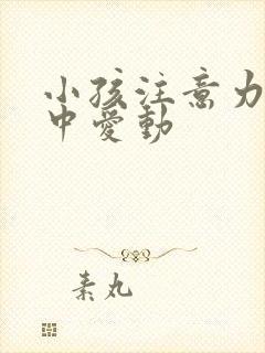 小孩注意力不集中爱动