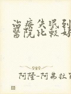 治疗失眠到那家医院比较好