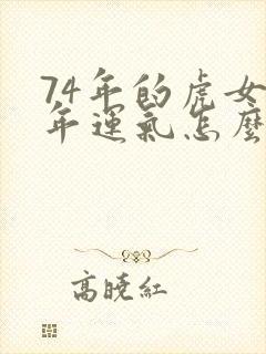 74年的虎女今年运气怎么样