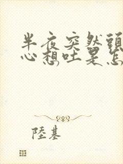 半夜突然头晕恶心想吐是怎么回事