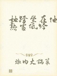 她跨坐在他的炽热处低吟封面