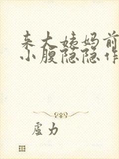 来大姨妈前几天小腹隐隐作痛正常吗