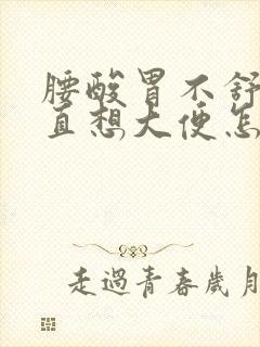 腰酸胃不舒服一直想大便怎么回事封面