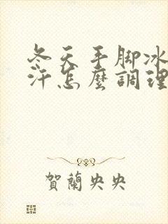 冬天手脚冰凉出汗怎么调理