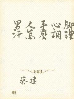 男人手心脚心出汗怎么调理