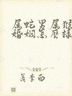 属蛇男属猴女的婚姻怎么样