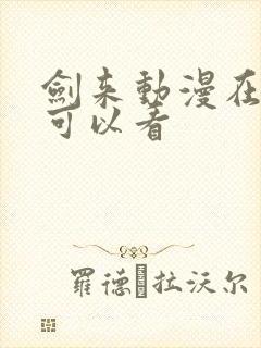 剑来动漫在哪里可以看