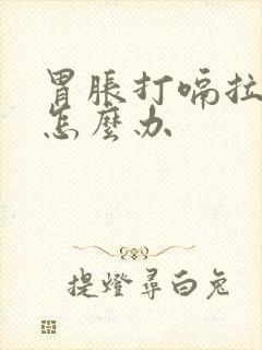 胃胀打嗝拉稀水怎么办