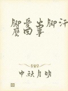 脚爱出脚汗是怎么回事