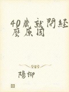 40岁就闭经什么原因