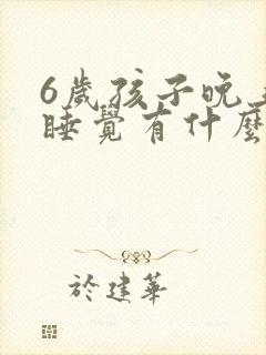 6岁孩子晚上不睡觉有什么好办法