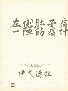 左侧肚子痛一阵一阵的痛什么原因女性