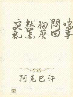 突然胸闷喘不上气怎么回事封面