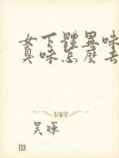 女下体异味重腥臭味怎么去除