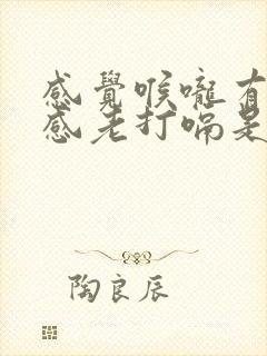 感觉喉咙有异物感老打嗝是怎么回事