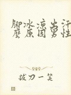 脚冰凉出汗是什么原因男性怎么调理封面