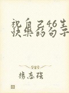 祝自己46生日快乐的句子发朋友圈