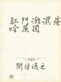 肛门潮湿瘙痒是啥原因