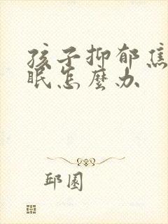 孩子抑郁焦虑失眠怎么办