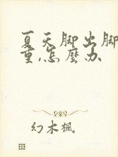 夏天脚出脚汗严重,怎么办