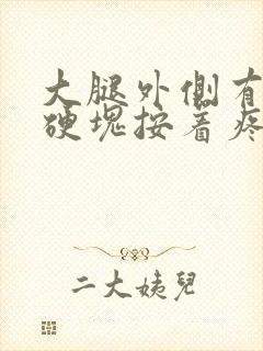 大腿外侧有疙瘩硬块按着疼怎么回事