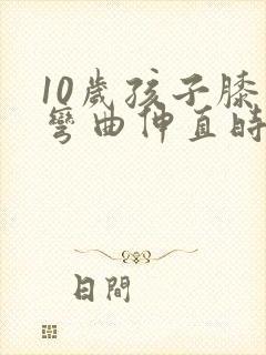 10岁孩子膝盖弯曲伸直时嘎吱响怎么办