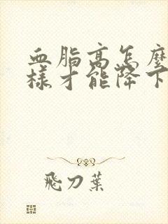 血脂高怎么办怎样才能降下来