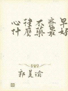 心律不齐早搏吃什么药最好