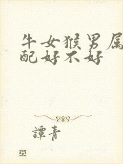 牛女猴男属相婚配好不好
