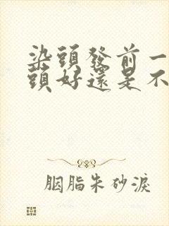 染头发前一天洗头好还是不洗好