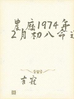 农历1974年2月初八命运咋样