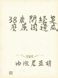 38岁闭经是什么原因造成的