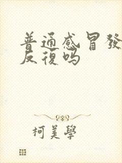 普通感冒发烧会反复吗