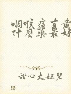 咽喉痛有黄痰吃什么药最好效果