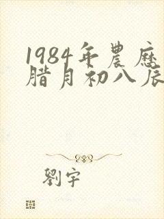 1984年农历腊月初八辰时出生的女孩命运