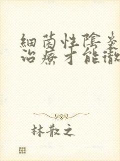 细菌性阴炎怎么治疗才能彻底好