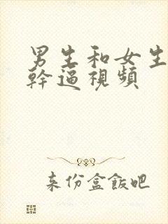 男生和女生上床干逼视频