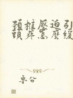 颈椎压迫引起的头疼怎么缓解