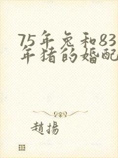 75年兔和83年猪的婚配好不好